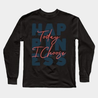 Today I Choose Happiness Positive Good Vibes Only Love Gift Long Sleeve T-Shirt